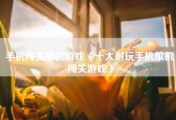 手机闯关单机游戏（十大耐玩手机单机闯关游戏）