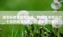 淘宝标题生成器在线：轻松打造吸引力十足的淘宝标题，让销量节节攀升
