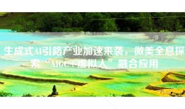 生成式AI引路产业加速来袭，微美全息探索“AIGC+虚拟人”融合应用