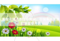 黄屋屯镇人事任命揭晓，引领未来发展的新篇章开启