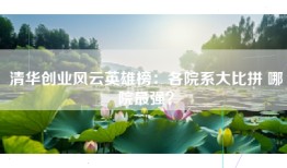 清华创业风云英雄榜：各院系大比拼 哪院最强？