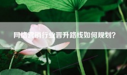 网络营销行业晋升路线如何规划？