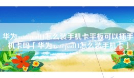 华为matepad11怎么装手机卡平板可以插手机卡吗「华为matepad11怎么装手机卡」