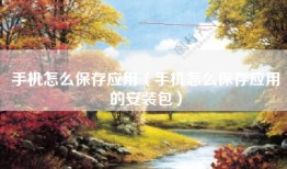 手机怎么保存应用（手机怎么保存应用的安装包）