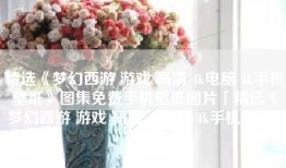 精选《梦幻西游 游戏 高清 4k电脑 4k手机壁纸》图集免费手机壁纸图片「精选《梦幻西游 游戏 高清 4k电脑 4k手机壁纸》图集」