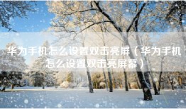 华为手机怎么设置双击亮屏（华为手机怎么设置双击亮屏幕）