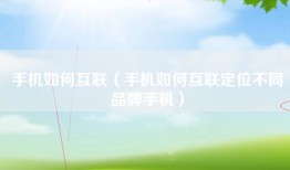 手机如何互联（手机如何互联定位不同品牌手机）