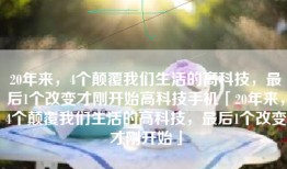 20年来，4个颠覆我们生活的高科技，最后1个改变才刚开始高科技手机「20年来，4个颠覆我们生活的高科技，最后1个改变才刚开始」