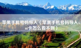 苹果手机号码导入（苹果手机号码导入sim卡怎么看不到）
