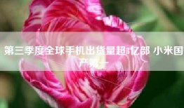 第三季度全球手机出货量超3亿部 小米国产第一