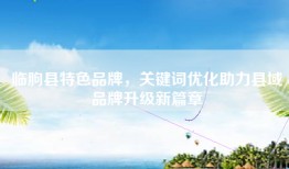 临朐县特色品牌，关键词优化助力县域品牌升级新篇章