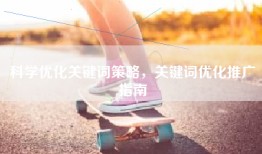 科学优化关键词策略，关键词优化推广指南