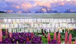 苹果手机如何阻止收到垃圾邮箱短信【详细步骤】ipone手机「苹果手机如何阻止收到垃圾邮箱短信【详细步骤】」