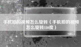 手机拍的视频怎么旋转（手机拍的视频怎么旋转180度）