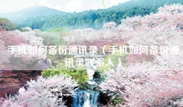 手机如何备份通讯录（手机如何备份通讯录联系人）