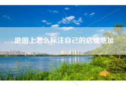 地图上怎么标注自己的店铺地址