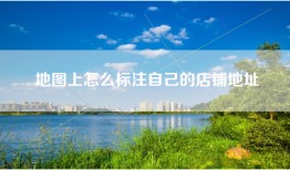 地图上怎么标注自己的店铺地址