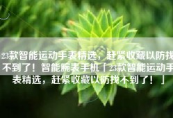 23款智能运动手表精选，赶紧收藏以防找不到了！智能腕表手机「23款智能运动手表精选，赶紧收藏以防找不到了！」