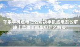 苹果手机虚电怎么解决手机虚电怎么解决「苹果手机虚电怎么解决」