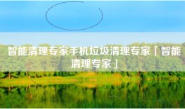 智能清理专家手机垃圾清理专家「智能清理专家」