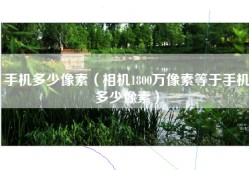 手机多少像素（相机1800万像素等于手机多少像素）