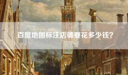 百度地图标注店铺要花多少钱？