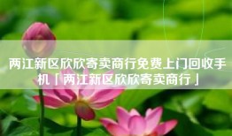 两江新区欣欣寄卖商行免费上门回收手机「两江新区欣欣寄卖商行」