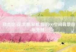 郑杰伦-花,太阳,彩虹,你的QQ空间背景音乐外链：