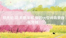 郑杰伦-花,太阳,彩虹,你的QQ空间背景音乐外链：