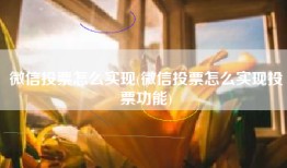 微信投票怎么实现(微信投票怎么实现投票功能)