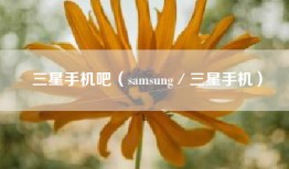 三星手机吧（samsung／三星手机）