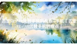 否定VR／AR代替手机的观点vr手机「否定VR／AR代替手机的观点」
