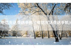 电信充话费送手机（电信充话费送手机2024）