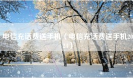电信充话费送手机（电信充话费送手机2024）