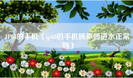 IP68的手机（ip68的手机扬声器进水正常吗）