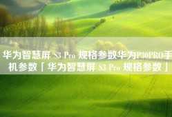 华为智慧屏 S3 Pro 规格参数华为P30PRO手机参数「华为智慧屏 S3 Pro 规格参数」