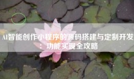 AI智能创作小程序的源码搭建与定制开发：功能实现全攻略