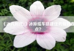 《冰汽时代2》冰原缆车搭建任务规划要点？