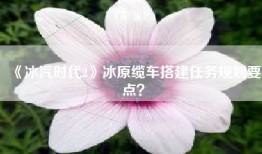 《冰汽时代2》冰原缆车搭建任务规划要点？