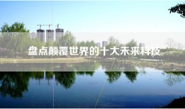 盘点颠覆世界的十大未来科技