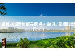 当贝x3投影仪致命缺点（当贝x3最佳投影尺寸）