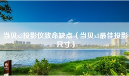 当贝x3投影仪致命缺点（当贝x3最佳投影尺寸）