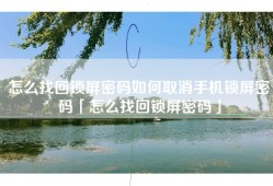 怎么找回锁屏密码如何取消手机锁屏密码「怎么找回锁屏密码」
