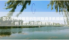 怎么找回锁屏密码如何取消手机锁屏密码「怎么找回锁屏密码」