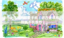 适合老年用的智能手机（适合老年用的智能手机推荐）