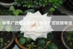 快手广告怎么投放？快手广告投放电话多少？