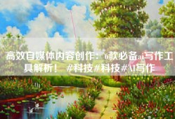高效自媒体内容创作：6款必备ai写作工具解析！ #科技#科技#AI写作