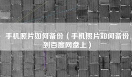 手机照片如何备份（手机照片如何备份到百度网盘上）