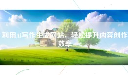 利用AI写作生成网站，轻松提升内容创作效率