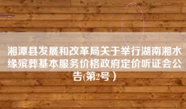 湘潭县发展和改革局关于举行湖南湘水缘殡葬基本服务价格政府定价听证会公告(第2号）